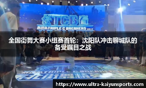 全国街舞大赛小组赛首轮：沈阳队冲击聊城队的备受瞩目之战