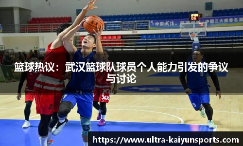 篮球热议：武汉篮球队球员个人能力引发的争议与讨论