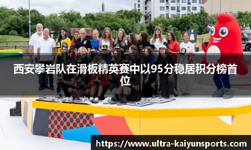 西安攀岩队在滑板精英赛中以95分稳居积分榜首位