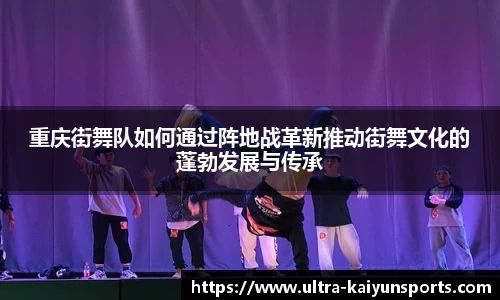 重庆街舞队如何通过阵地战革新推动街舞文化的蓬勃发展与传承