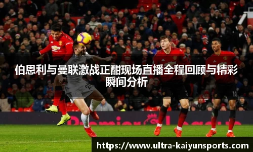 伯恩利与曼联激战正酣现场直播全程回顾与精彩瞬间分析