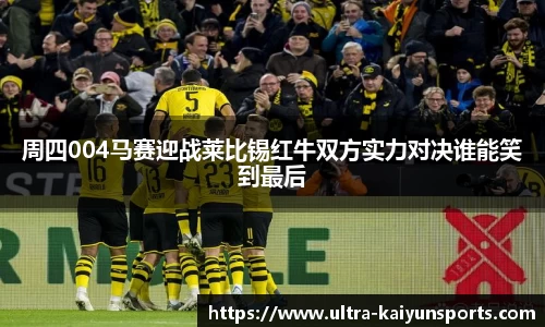 周四004马赛迎战莱比锡红牛双方实力对决谁能笑到最后