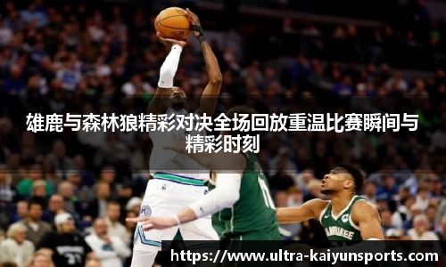 雄鹿与森林狼精彩对决全场回放重温比赛瞬间与精彩时刻